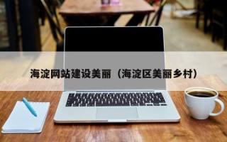 武汉海淀网站建设美丽（海淀区美丽乡村）
