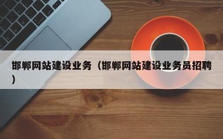 武汉邯郸网站建设业务（邯郸网站建设业务员招聘）