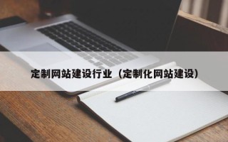 武汉定制网站建设行业（定制化网站建设）