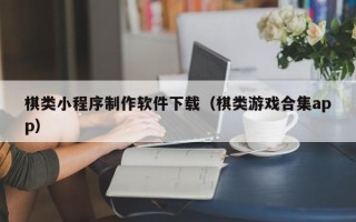 武汉棋类小程序制作软件下载（棋类游戏合集app）