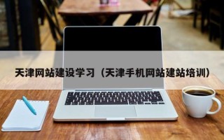 武汉天津网站建设学习（天津手机网站建站培训）