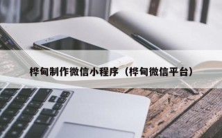 武汉桦甸制作微信小程序（桦甸微信平台）