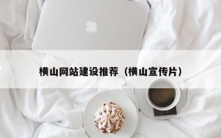 武汉横山网站建设推荐（横山宣传片）