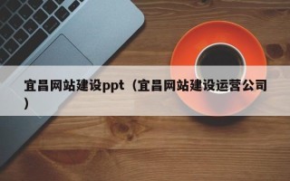 武汉宜昌网站建设ppt（宜昌网站建设运营公司）