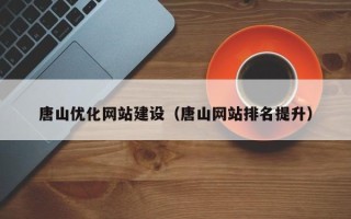 武汉唐山优化网站建设（唐山网站排名提升）
