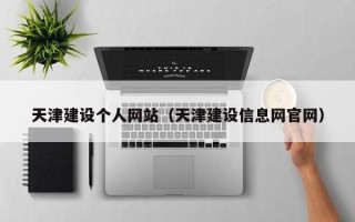 武汉天津建设个人网站（天津建设信息网官网）
