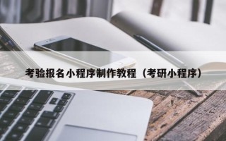 武汉考验报名小程序制作教程（考研小程序）