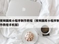 武汉视频图库小程序制作教程（视频图库小程序制作教程手机版）